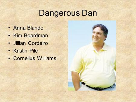 Dangerous Dan Anna Blando Kim Boardman Jillian Cordeiro Kristin Pile Cornelius Williams.