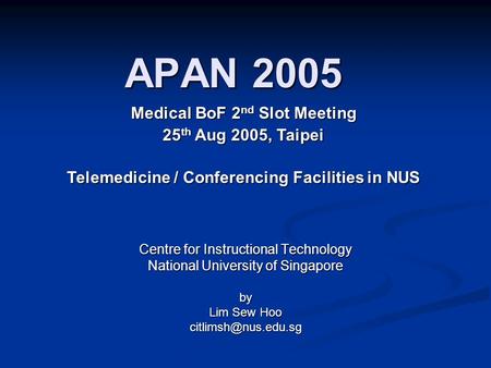 APAN 2005 Centre for Instructional Technology National University of Singapore by Lim Sew Hoo Medical BoF 2 nd Slot Meeting 25 th Aug.