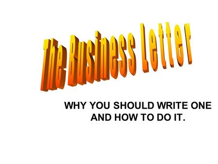 WHY YOU SHOULD WRITE ONE AND HOW TO DO IT.. there are three types of business letters that you need to know: 1.INQUIRY 2.COMPLIMENT 3.COMPLAINT.