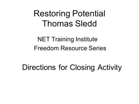 Restoring Potential Thomas Sledd NET Training Institute Freedom Resource Series Directions for Closing Activity.