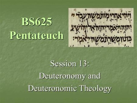 BS625 Pentateuch Session 13: Deuteronomy and Deuteronomic Theology.