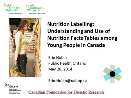 Nutrition Labelling: Understanding and Use of Nutrition Facts Tables among Young People in Canada Erin Hobin Public Health Ontario May 28, 2014