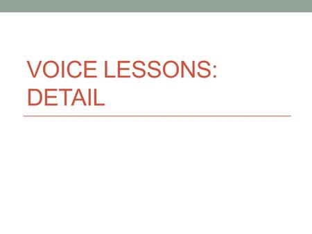 VOICE LESSONS: DETAIL. Detail -1 Consider: “Whenever he was so fortunate as to have near him a hare that had been kept too long, or a meat pie made with.