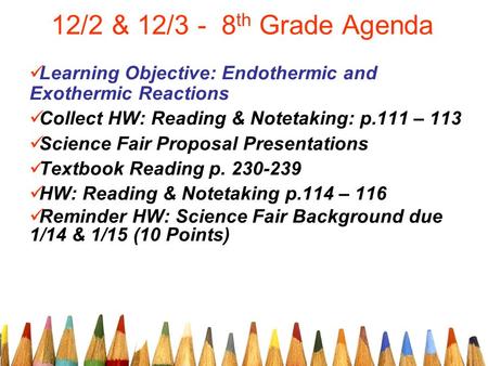 12/2 & 12/3 - 8 th Grade Agenda Learning Objective: Endothermic and Exothermic Reactions Collect HW: Reading & Notetaking: p.111 – 113 Science Fair Proposal.