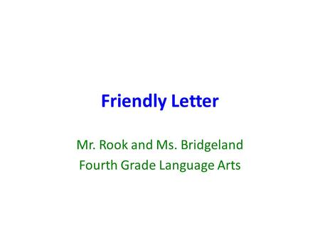 Friendly Letter Mr. Rook and Ms. Bridgeland Fourth Grade Language Arts.