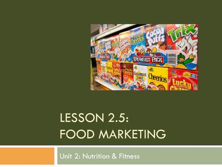 LESSON 2.5: FOOD MARKETING Unit 2: Nutrition & Fitness.