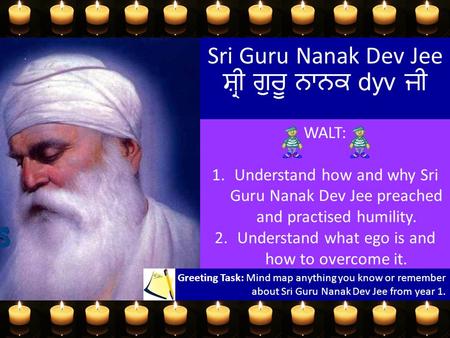 Sri Guru Nanak Dev Jee ਸ਼੍ਰੀ ਗੁਰੂ ਨਾਨਕ dyv ਜੀ WALT: 1.Understand how and why Sri Guru Nanak Dev Jee preached and practised humility. 2.Understand what.