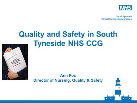 Quality and Safety in South Tyneside NHS CCG Ann Fox Director of Nursing, Quality & Safety.