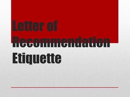 Letter of Recommendation Etiquette. The Who and the What Who should you ask? Teacher, extracurricular mentor, pastor, counselor, family friend – basically.