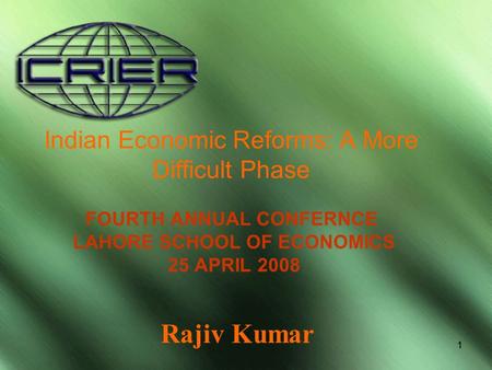 11 Indian Economic Reforms: A More Difficult Phase FOURTH ANNUAL CONFERNCE LAHORE SCHOOL OF ECONOMICS 25 APRIL 2008 Rajiv Kumar.