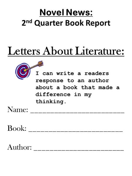 Novel News: 2 nd Quarter Book Report Letters About Literature: Name: ________________________ Book: ________________________ Author: _______________________.