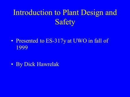 Introduction to Plant Design and Safety Presented to ES-317y at UWO in fall of 1999 By Dick Hawrelak.