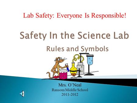 Rules and Symbols Lab Safety: Everyone Is Responsible! Mrs. O’Neal Ransom Middle School 2011-2012.