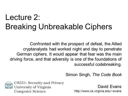 David Evans  CS551: Security and Privacy University of Virginia Computer Science Lecture 2: Breaking Unbreakable Ciphers.