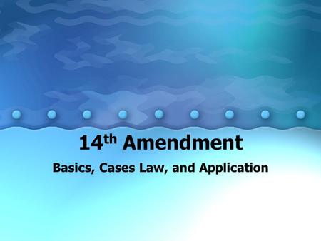 14 th Amendment Basics, Cases Law, and Application.