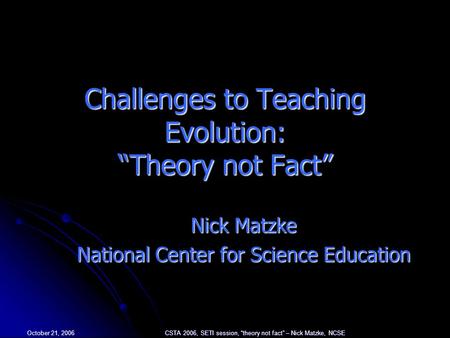 October 21, 2006 CSTA 2006, SETI session, “theory not fact” – Nick Matzke, NCSE Challenges to Teaching Evolution: “Theory not Fact” Nick Matzke National.