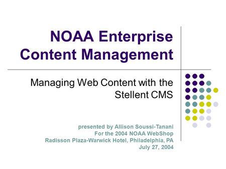 NOAA Enterprise Content Management Managing Web Content with the Stellent CMS presented by Allison Soussi-Tanani For the 2004 NOAA WebShop Radisson Plaza-Warwick.