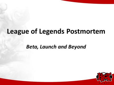 League of Legends Postmortem Beta, Launch and Beyond.