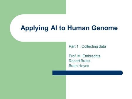 Applying AI to Human Genome Part 1 : Collecting data Prof. M. Embrechts Robert Bress Bram Heyns.