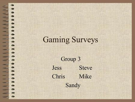 Gaming Surveys Group 3 JessSteve ChrisMike Sandy.