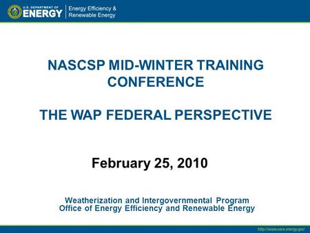 NASCSP MID-WINTER TRAINING CONFERENCE THE WAP FEDERAL PERSPECTIVE Weatherization and Intergovernmental Program Office of Energy Efficiency and Renewable.