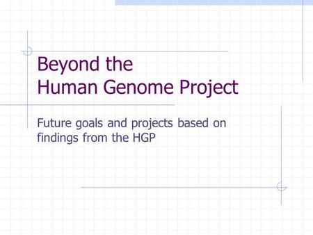 Beyond the Human Genome Project Future goals and projects based on findings from the HGP.