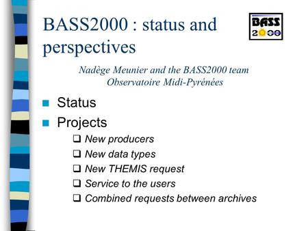 BASS2000 : status and perspectives Status Projects  New producers  New data types  New THEMIS request  Service to the users  Combined requests between.