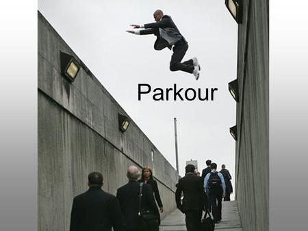 Parkour. What is Parkour? Parkour is a way of getting from A to B as quickly and efficiently as possible. This means that you run, climb, jump, balance.