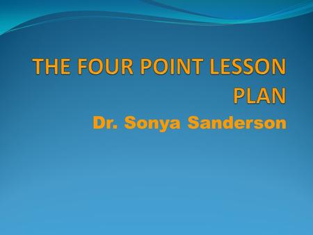 Dr. Sonya Sanderson. What is a Four Point Lesson Plan? The Four Point Lesson Plan is an abbreviated method of organizing a lesson in a clear, concise.