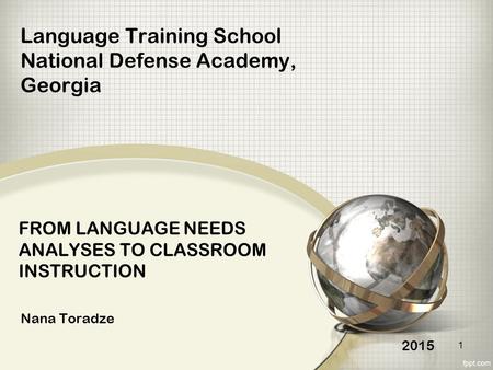 FROM LANGUAGE NEEDS ANALYSES TO CLASSROOM INSTRUCTION Nana Toradze Language Training School National Defense Academy, Georgia 2015 1.