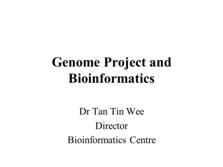 Genome Project and Bioinformatics Dr Tan Tin Wee Director Bioinformatics Centre.