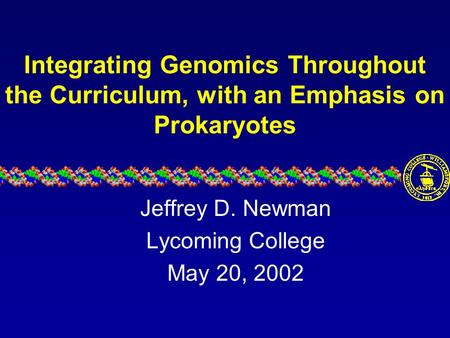 Integrating Genomics Throughout the Curriculum, with an Emphasis on Prokaryotes Jeffrey D. Newman Lycoming College May 20, 2002.