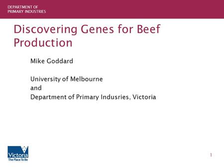 DEPARTMENT OF PRIMARY INDUSTRIES 1 Discovering Genes for Beef Production Mike Goddard University of Melbourne and Department of Primary Indusries, Victoria.