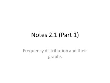 Notes 2.1 (Part 1) Frequency distribution and their graphs.