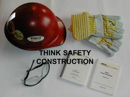 THINK SAFETY CONSTRUCTION. Wear Protective Gear Hard Hat Construction Boots Safety Vest Safety Glasses Sunscreen No Tank Tops or Shorts Hearing Protection.