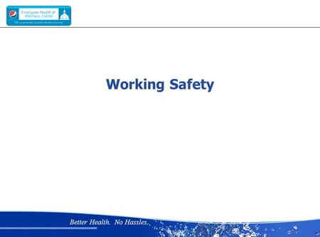 Better Health. No Hassles. Working Safety. Better Health. No Hassles. Why is working safely important?