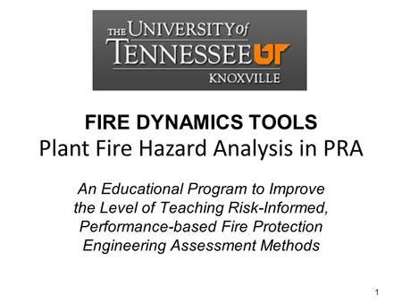 FIRE DYNAMICS TOOLS An Educational Program to Improve the Level of Teaching Risk-Informed, Performance-based Fire Protection Engineering Assessment Methods.