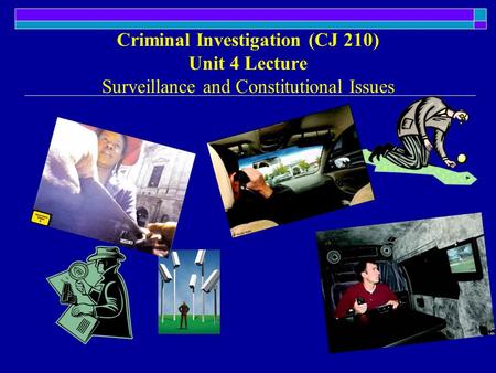 Criminal Investigation (CJ 210) Unit 4 Lecture Surveillance and Constitutional Issues.