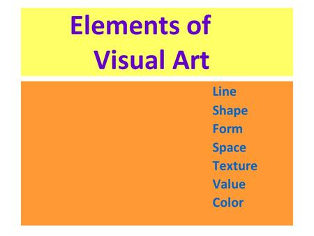 Elements of 	 Visual Art Line Shape Form Space Texture Value Color.