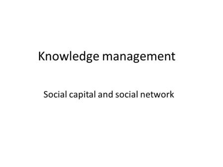 Knowledge management Social capital and social network.