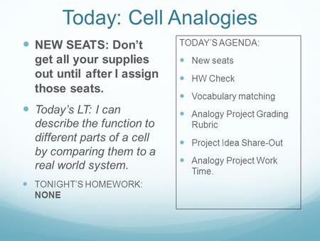 Today: Cell Analogies NEW SEATS: Don’t get all your supplies out until after I assign those seats. Today’s LT: I can describe the function to different.