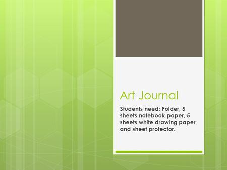 Art Journal Students need: Folder, 5 sheets notebook paper, 5 sheets white drawing paper and sheet protector.