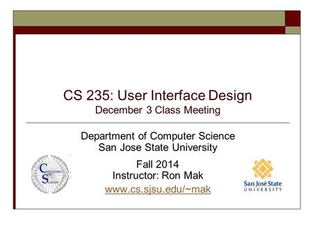 CS 235: User Interface Design December 3 Class Meeting Department of Computer Science San Jose State University Fall 2014 Instructor: Ron Mak www.cs.sjsu.edu/~mak.