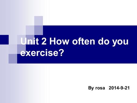 Unit 2 How often do you exercise? By rosa 2014-9-21.