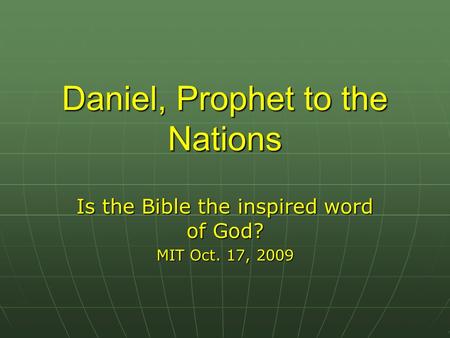 Daniel, Prophet to the Nations Is the Bible the inspired word of God? MIT Oct. 17, 2009.