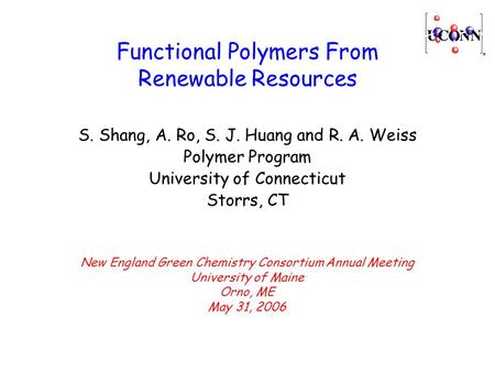 Functional Polymers From Renewable Resources S. Shang, A. Ro, S. J. Huang and R. A. Weiss Polymer Program University of Connecticut Storrs, CT New England.