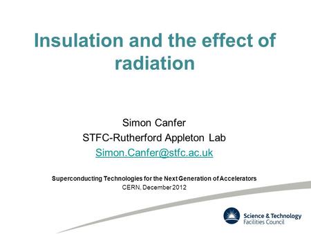 Insulation and the effect of radiation Simon Canfer STFC-Rutherford Appleton Lab Superconducting Technologies for the Next Generation.