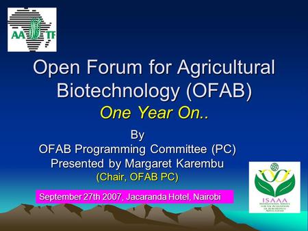 Open Forum for Agricultural Biotechnology (OFAB) One Year On.. By OFAB Programming Committee (PC) Presented by Margaret Karembu (Chair, OFAB PC) September.