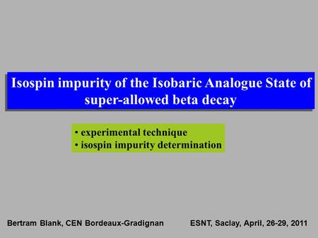 Isospin impurity of the Isobaric Analogue State of super-allowed beta decay experimental technique isospin impurity determination Bertram Blank, CEN Bordeaux-Gradignan.