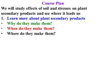 Course Plan We will study effects of soil and stresses on plant secondary products and see where it leads us 1.Learn more about plant secondary products.